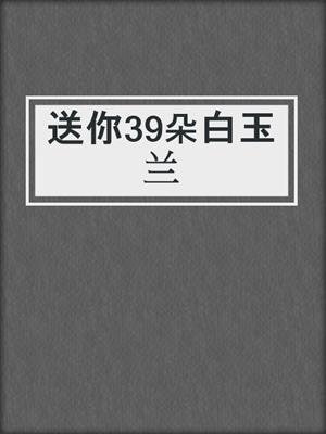 送你39朵白玉兰