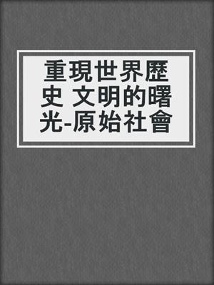 重現世界歷史 文明的曙光-原始社會