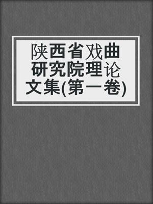 陕西省戏曲研究院理论文集(第一卷)