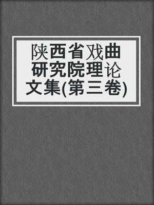 陕西省戏曲研究院理论文集(第三卷)