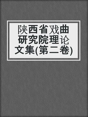 陕西省戏曲研究院理论文集(第二卷)