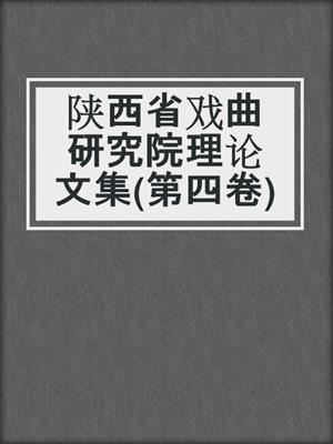 陕西省戏曲研究院理论文集(第四卷)