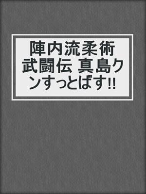 cover image of 陣内流柔術武闘伝 真島クンすっとばす!!