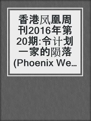 香港凤凰周刊2016年第20期:令计划一家的陨落 (Phoenix Weekly 2016 No.20)