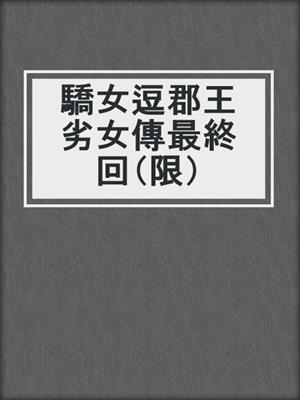 cover image of 驕女逗郡王劣女傳最終回（限）