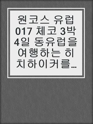 cover image of 원코스 유럽017 체코 3박4일 동유럽을 여행하는 히치하이커를 위한 안내서