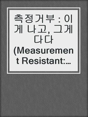 측정거부 : 이게 나고, 그게 다다 (Measurement Resistant: This Is Me, and That's It)