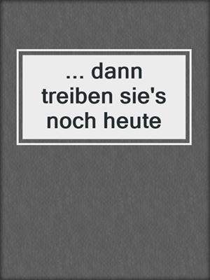 cover image of ... dann treiben sie's noch heute