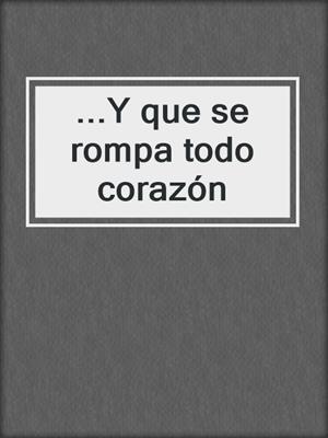cover image of ...Y que se rompa todo corazón