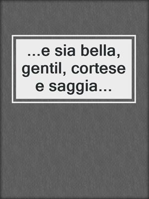 ...e sia bella, gentil, cortese e saggia...