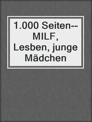 cover image of 1.000 Seiten--MILF, Lesben, junge Mädchen