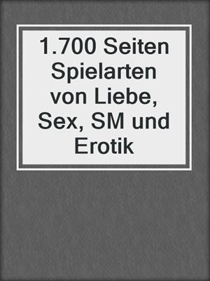 cover image of 1.700 Seiten Spielarten von Liebe, Sex, SM und Erotik