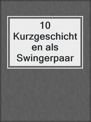 cover image of 10 Kurzgeschichten als Swingerpaar
