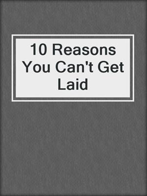 cover image of 10 Reasons You Can't Get Laid