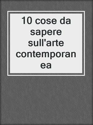 cover image of 10 cose da sapere sull'arte contemporanea
