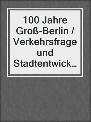 100 Jahre Groß-Berlin / Verkehrsfrage und Stadtentwicklung