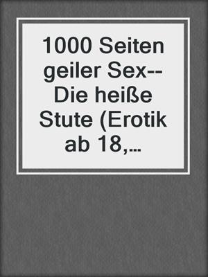 cover image of 1000 Seiten geiler Sex--Die heiße Stute (Erotik ab 18, unzensiert)