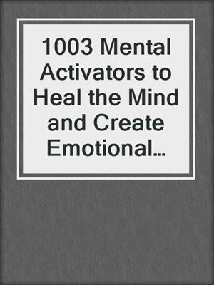 cover image of 1003 Mental Activators to Heal the Mind and Create Emotional Well-being