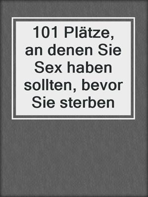 cover image of 101 Plätze, an denen Sie Sex haben sollten, bevor Sie sterben