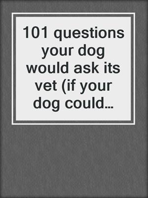 101 questions your dog would ask its vet (if your dog could talk)