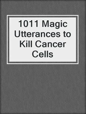 cover image of 1011 Magic Utterances to Kill Cancer Cells