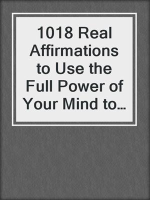 cover image of 1018 Real Affirmations to Use the Full Power of Your Mind to Develop Superhuman Strength