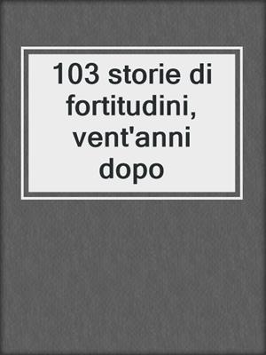 cover image of 103 storie di fortitudini, vent'anni dopo