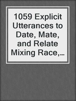 cover image of 1059 Explicit Utterances to Date, Mate, and Relate Mixing Race, Culture, and Creed