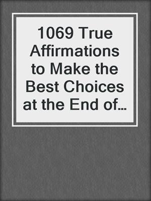 cover image of 1069 True Affirmations to Make the Best Choices at the End of Life