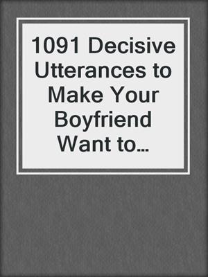 cover image of 1091 Decisive Utterances to Make Your Boyfriend Want to Commit to You for Life
