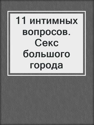 cover image of 11 интимных вопросов. Секс большого города