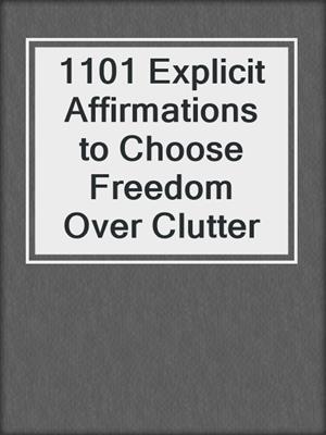 cover image of 1101 Explicit Affirmations to Choose Freedom Over Clutter