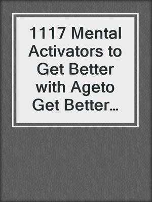 cover image of 1117 Mental Activators to Get Better with Ageto Get Better with Age