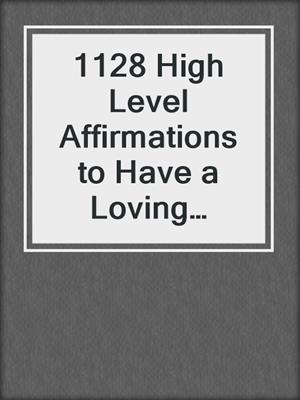 cover image of 1128 High Level Affirmations to Have a Loving Relationship That Lasts