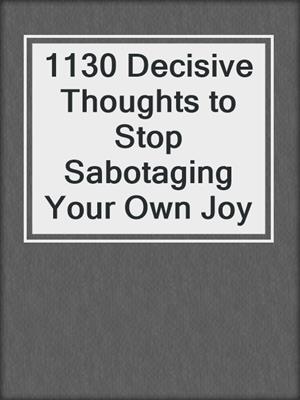 cover image of 1130 Decisive Thoughts to Stop Sabotaging Your Own Joy
