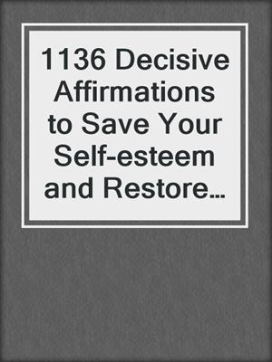 cover image of 1136 Decisive Affirmations to Save Your Self-esteem and Restore Trust