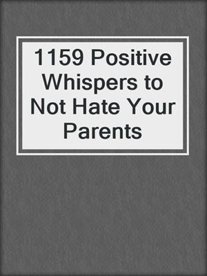 cover image of 1159 Positive Whispers to Not Hate Your Parents