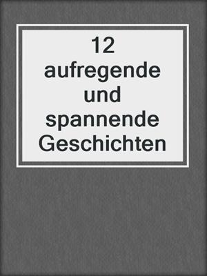 cover image of 12 aufregende und spannende Geschichten