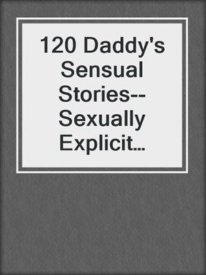 cover image of 120 Daddy's Sensual Stories--Sexually Explicit Irresistible Stories for Adults