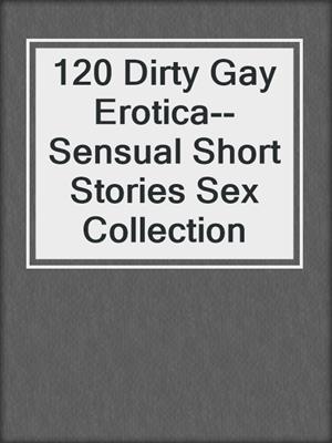 cover image of 120 Dirty Gay Erotica--Sensual Short Stories Sex Collection