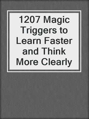 cover image of 1207 Magic Triggers to Learn Faster and Think More Clearly