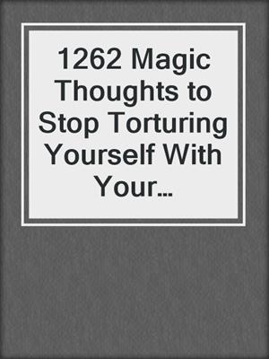 cover image of 1262 Magic Thoughts to Stop Torturing Yourself With Your Thoughts