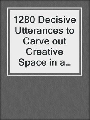 cover image of 1280 Decisive Utterances to Carve out Creative Space in a World of Schedules, Budgets, and Bosses