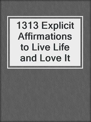 cover image of 1313 Explicit Affirmations to Live Life and Love It
