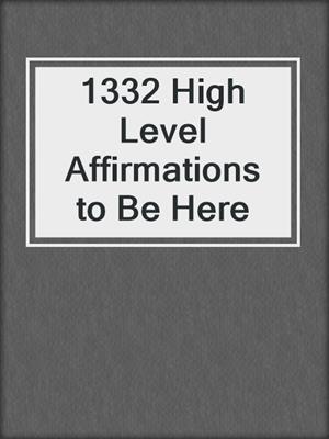 cover image of 1332 High Level Affirmations to Be Here