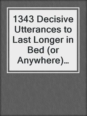 cover image of 1343 Decisive Utterances to Last Longer in Bed (or Anywhere) During Sex
