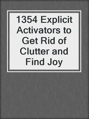 cover image of 1354 Explicit Activators to Get Rid of Clutter and Find Joy