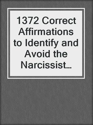 cover image of 1372 Correct Affirmations to Identify and Avoid the Narcissist Male...Before You Get Hurt