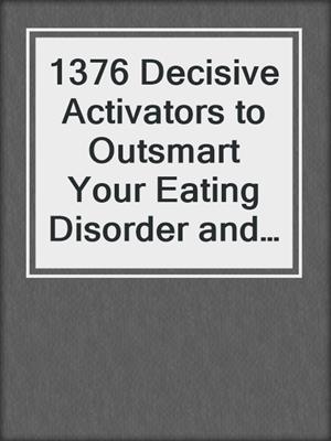 cover image of 1376 Decisive Activators to Outsmart Your Eating Disorder and Take Your Life Back