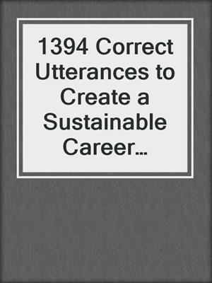 cover image of 1394 Correct Utterances to Create a Sustainable Career Doing What You Love
